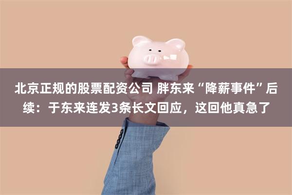 北京正规的股票配资公司 胖东来“降薪事件”后续：于东来连发3条长文回应，这回他真急了