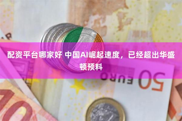 配资平台哪家好 中国AI崛起速度，已经超出华盛顿预料