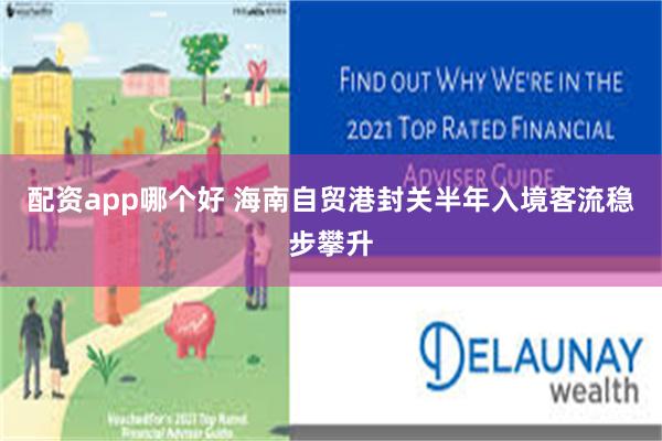 配资app哪个好 海南自贸港封关半年入境客流稳步攀升