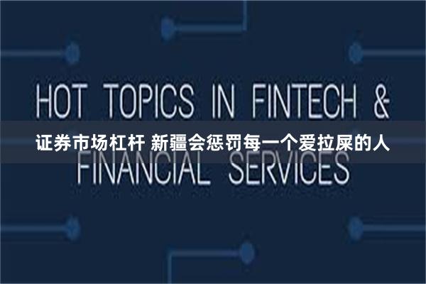 证券市场杠杆 新疆会惩罚每一个爱拉屎的人