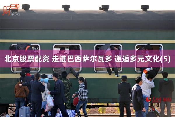 北京股票配资 走进巴西萨尔瓦多 邂逅多元文化(5)