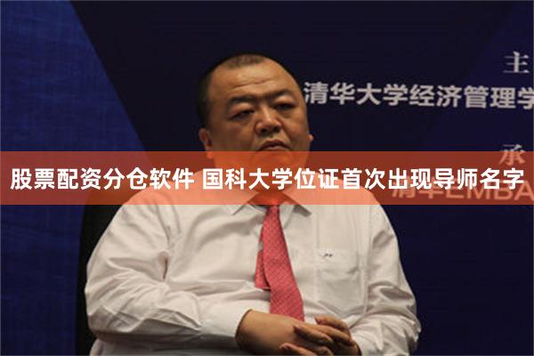 股票配资分仓软件 国科大学位证首次出现导师名字