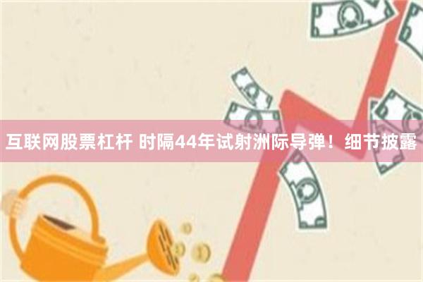 互联网股票杠杆 时隔44年试射洲际导弹！细节披露