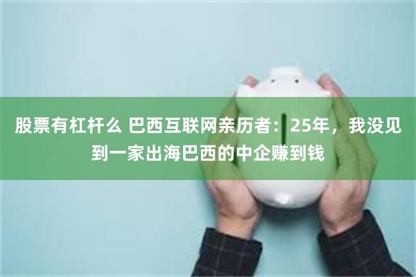 股票有杠杆么 巴西互联网亲历者：25年，我没见到一家出海巴西的中企赚到钱