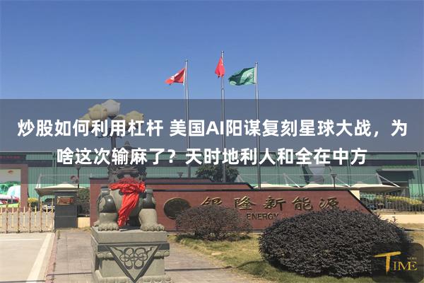 炒股如何利用杠杆 美国AI阳谋复刻星球大战，为啥这次输麻了？天时地利人和全在中方