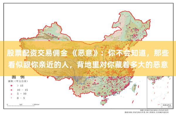 股票配资交易佣金 《恶意》：你不会知道，那些看似跟你亲近的人，背地里对你藏着多大的恶意