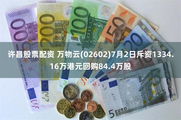 许昌股票配资 万物云(02602)7月2日斥资1334.16万港元回购84.4万股