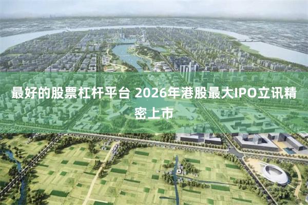最好的股票杠杆平台 2026年港股最大IPO立讯精密上市