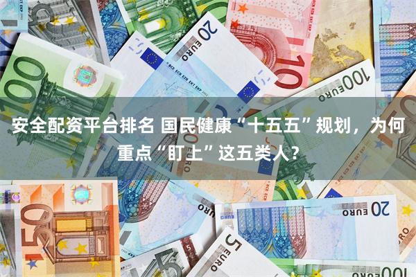 安全配资平台排名 国民健康“十五五”规划，为何重点“盯上”这五类人？