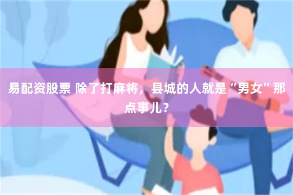 易配资股票 除了打麻将，县城的人就是“男女”那点事儿？