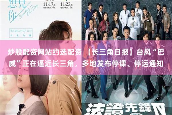 炒股配资网站约选配资 【长三角日报】台风“巴威”正在逼近长三角,多地发布停课、停运通知