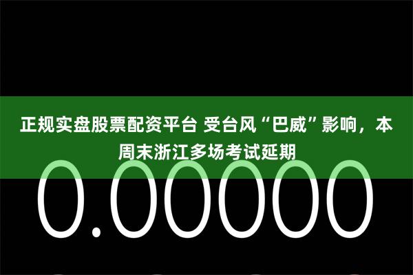 正规实盘股票配资平台 受台风“巴威”影响，本周末浙江多场考试延期