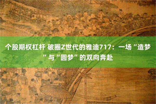 个股期权杠杆 破圈Z世代的雅迪717：一场“造梦”与“圆梦”的双向奔赴