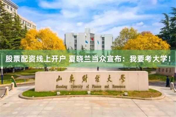 股票配资线上开户 夏晓兰当众宣布：我要考大学！