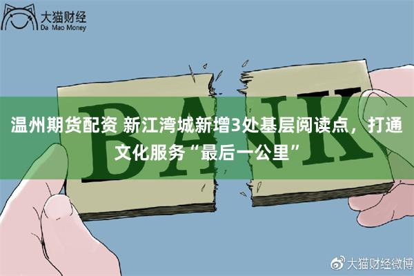 温州期货配资 新江湾城新增3处基层阅读点，打通文化服务“最后一公里”