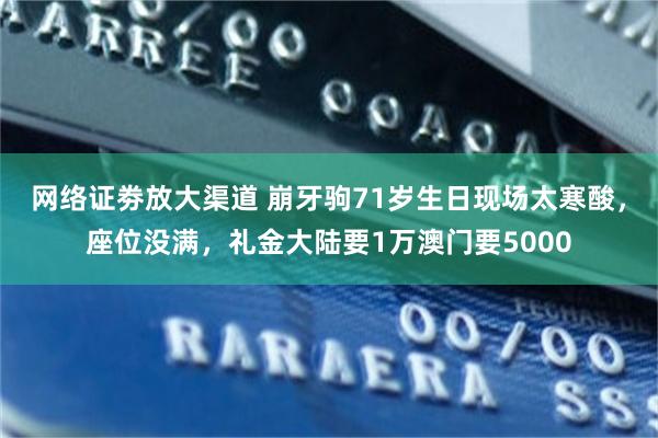 网络证劵放大渠道 崩牙驹71岁生日现场太寒酸，座位没满，礼金大陆要1万澳门要5000