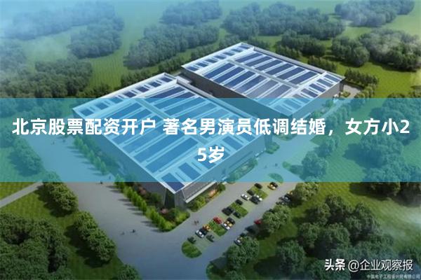 北京股票配资开户 著名男演员低调结婚，女方小25岁