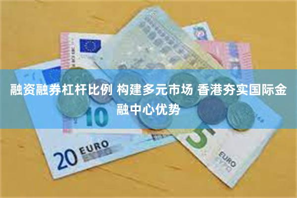 融资融券杠杆比例 构建多元市场 香港夯实国际金融中心优势