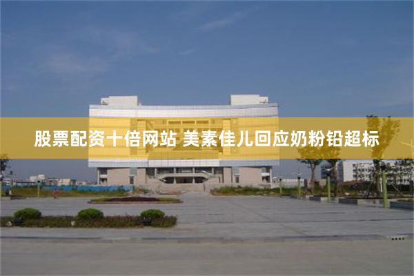 股票配资十倍网站 美素佳儿回应奶粉铅超标
