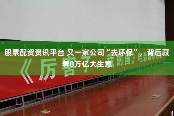 股票配资资讯平台 又一家公司“去环保”，背后藏着8万亿大生意