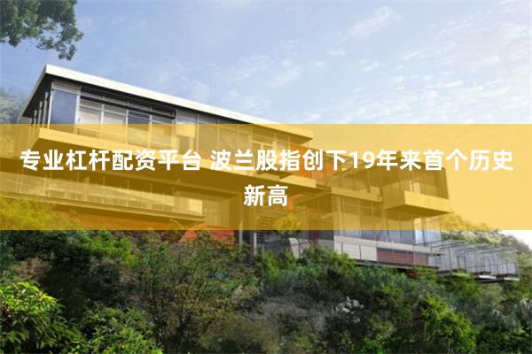 专业杠杆配资平台 波兰股指创下19年来首个历史新高
