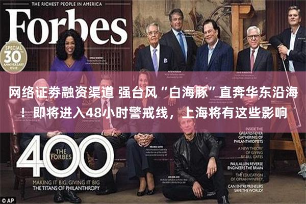 网络证劵融资渠道 强台风“白海豚”直奔华东沿海！即将进入48小时警戒线，上海将有这些影响