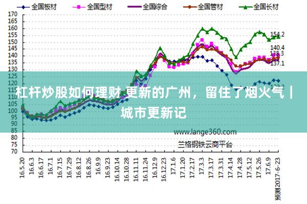 杠杆炒股如何理财 更新的广州，留住了烟火气｜城市更新记