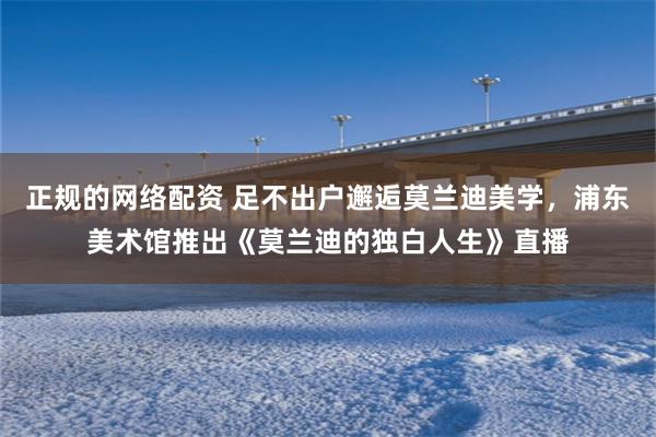 正规的网络配资 足不出户邂逅莫兰迪美学,浦东美术馆推出《莫兰迪的独白人生》直播