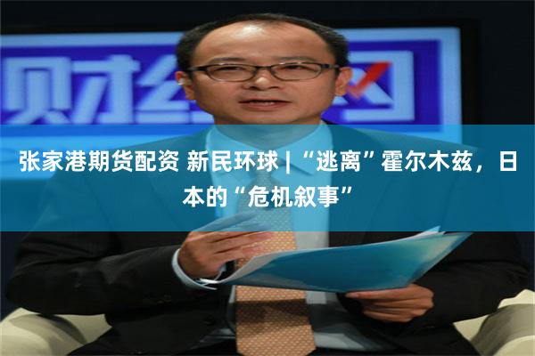张家港期货配资 新民环球 | “逃离”霍尔木兹,日本的“危机叙事”