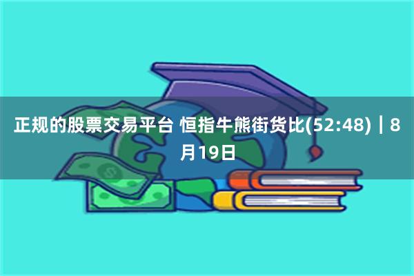正规的股票交易平台 恒指牛熊街货比(52:48)︱8月19日