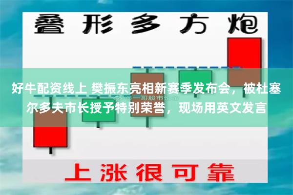 好牛配资线上 樊振东亮相新赛季发布会，被杜塞尔多夫市长授予特别荣誉，现场用英文发言
