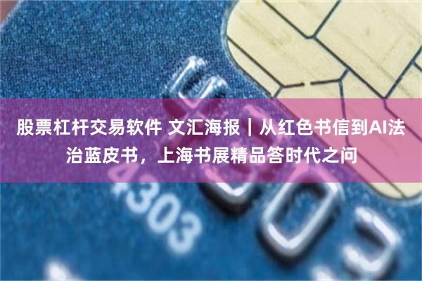 股票杠杆交易软件 文汇海报｜从红色书信到AI法治蓝皮书，上海书展精品答时代之问