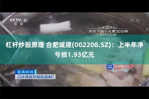 杠杆炒股原理 合肥城建(002208.SZ)：上半年净亏损1.93亿元