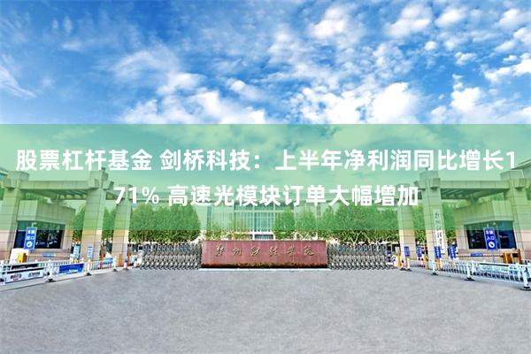股票杠杆基金 剑桥科技：上半年净利润同比增长171% 高速光模块订单大幅增加