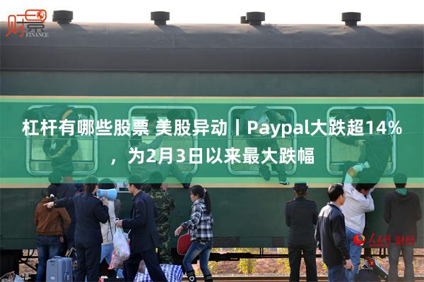 杠杆有哪些股票 美股异动丨Paypal大跌超14%，为2月3日以来最大跌幅
