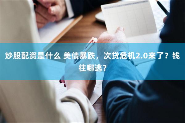 炒股配资是什么 美债暴跌,次贷危机2.0来了?钱往哪逃?