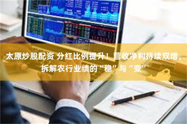 太原炒股配资 分红比例提升！营收净利持续双增，拆解农行业绩的“稳”与“变”
