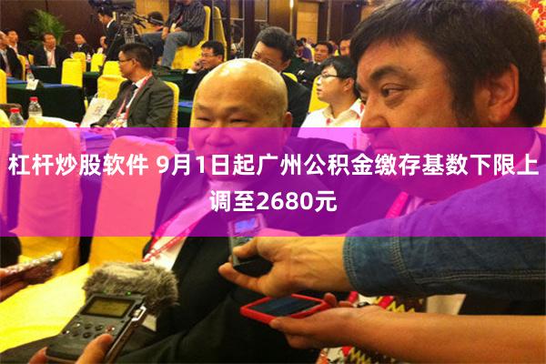 杠杆炒股软件 9月1日起广州公积金缴存基数下限上调至2680元