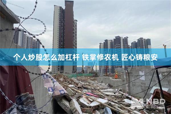个人炒股怎么加杠杆 铁掌修农机 匠心铸粮安