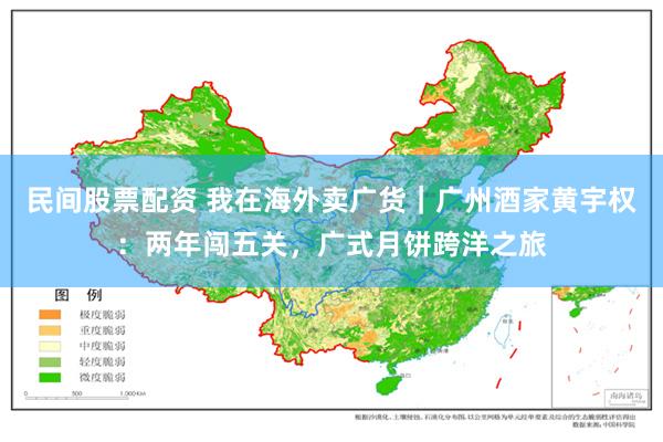 民间股票配资 我在海外卖广货｜广州酒家黄宇权：两年闯五关，广式月饼跨洋之旅