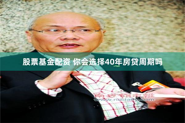 股票基金配资 你会选择40年房贷周期吗