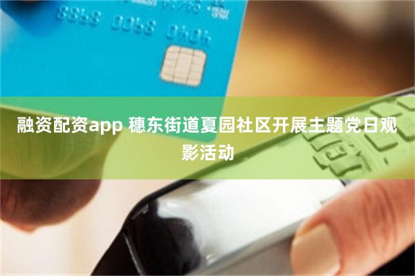 融资配资app 穗东街道夏园社区开展主题党日观影活动