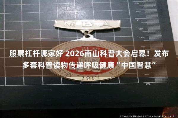 股票杠杆哪家好 2026南山科普大会启幕！发布多套科普读物传递呼吸健康“中国智慧”