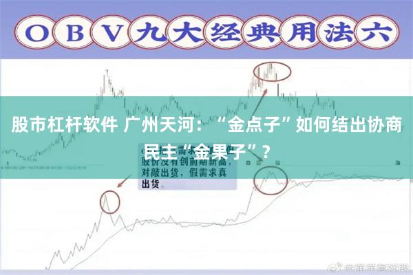 股市杠杆软件 广州天河：“金点子”如何结出协商民主“金果子”？