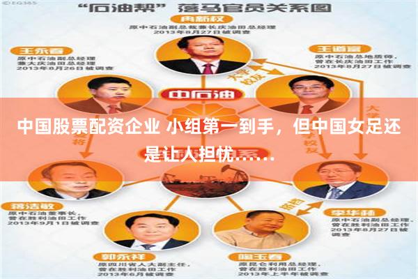 中国股票配资企业 小组第一到手，但中国女足还是让人担忧……