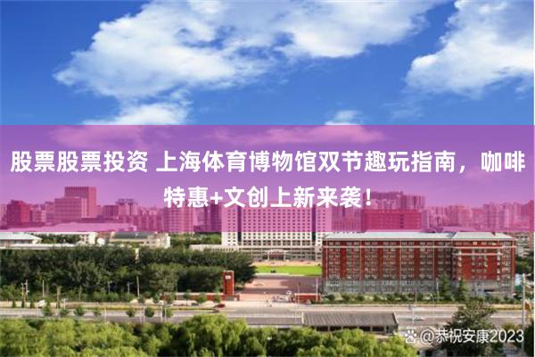 股票股票投资 上海体育博物馆双节趣玩指南,咖啡特惠+文创上新来袭!