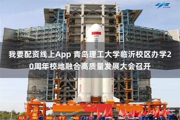 我要配资线上App 青岛理工大学临沂校区办学20周年校地融合高质量发展大会召开