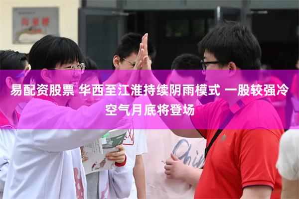 易配资股票 华西至江淮持续阴雨模式 一股较强冷空气月底将登场
