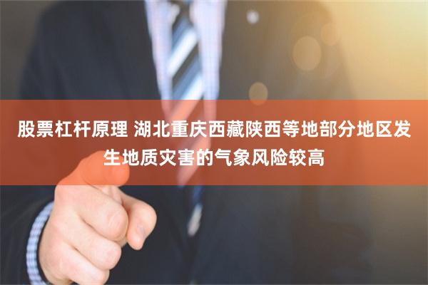 股票杠杆原理 湖北重庆西藏陕西等地部分地区发生地质灾害的气象风险较高