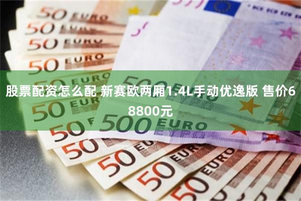股票配资怎么配 新赛欧两厢1.4L手动优逸版 售价68800元